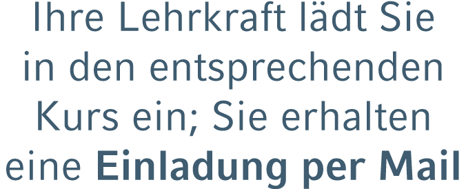 Ihre Lehrkraft l dt Sie in den entsprechenden Kurs ein; Sie erhalten eine Einladung per Mail 
