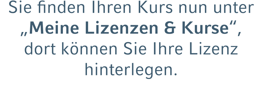 Sie finden Ihren Kurs nun unter „Meine Lizenzen & Kurse“, dort k nnen Sie Ihre Lizenz hinterlegen. 
