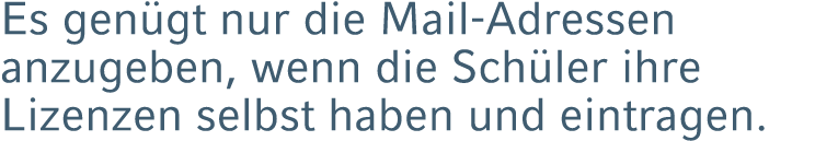 Es gen gt nur die Mail Adressen anzugeben, wenn die Sch ler ihre Lizenzen selbst haben und eintragen.