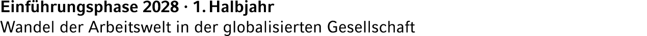 Einf hrungsphase 2028 · 1. Halbjahr Wandel der Arbeitswelt in der globalisierten Gesellschaft 
