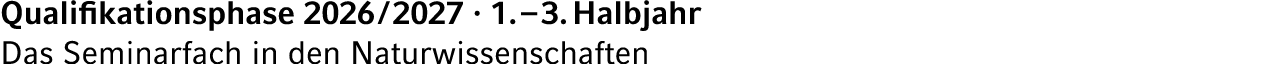 Qualifikationsphase 2026 / 2027 · 1. – 3. Halbjahr Das Seminarfach in den Naturwissenschaften