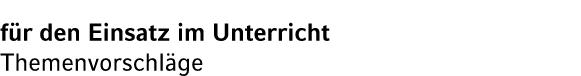 f r den Einsatz im Unterricht Themenvorschl ge
