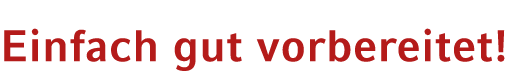 Einfach gut vorbereitet!