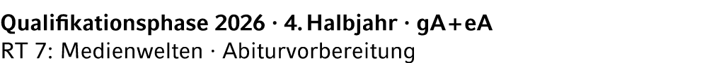 Qualifikationsphase 2026 · 4. Halbjahr · gA + eA RT 7: Medienwelten · Abiturvorbereitung