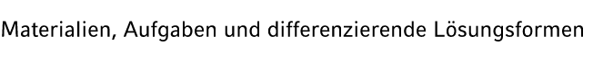Materialien, Aufgaben und differenzierende L sungsformen