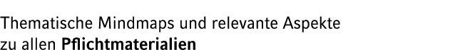 Thematische Mindmaps und relevante Aspekte zu allen Pflichtmaterialien