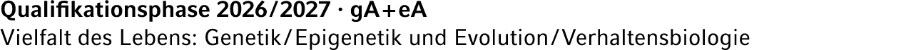 Qualifikationsphase 2026 / 2027 · gA + eA Vielfalt des Lebens: Genetik / Epigenetik und Evolution / Verhaltensbiologie