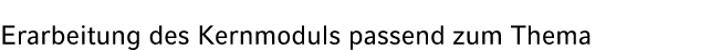Erarbeitung des Kernmoduls passend zum Thema