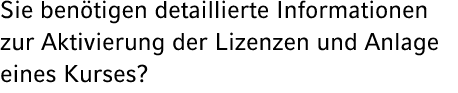 Sie ben tigen detaillierte Informationen zur Aktivierung der Lizenzen und Anlage eines Kurses? 