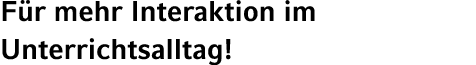 F r mehr Interaktion im Unterrichtsalltag!