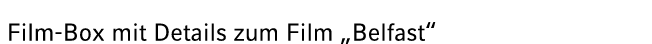  Film Box mit Details zum Film „Belfast“