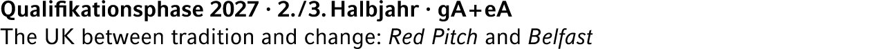 Qualifikationsphase 2027 · 2. / 3. Halbjahr · gA + eA The UK between tradition and change: Red Pitch and Belfast