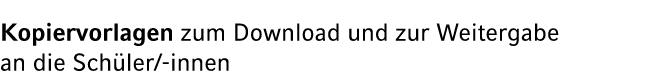 Kopiervorlagen zum Download und zur Weitergabe an die Sch ler/ innen
