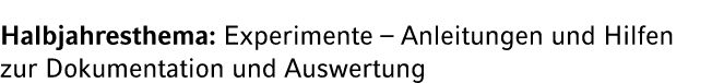 Halbjahresthema: Experimente – Anleitungen und Hilfen zur Dokumentation und Auswertung