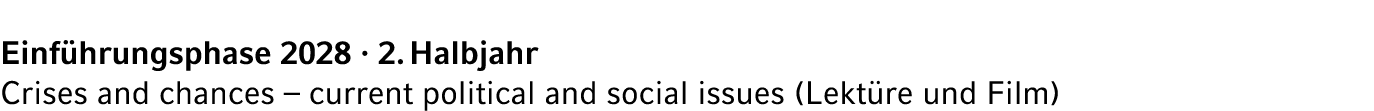 Einf hrungsphase 2028 · 2. Halbjahr Crises and chances – current political and social issues (Lekt re und Film) 