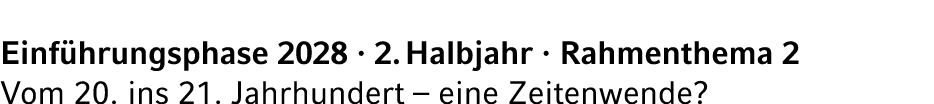 Einf hrungsphase 2028 · 2. Halbjahr · Rahmenthema 2 Vom 20. ins 21. Jahrhundert – eine Zeitenwende?