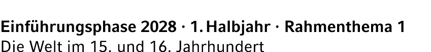 Einf hrungsphase 2028 · 1. Halbjahr · Rahmenthema 1 Die Welt im 15. und 16. Jahrhundert