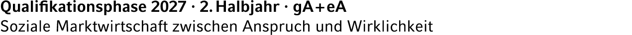 Qualifikationsphase 2027 · 2. Halbjahr · gA + eA Soziale Marktwirtschaft zwischen Anspruch und Wirklichkeit
