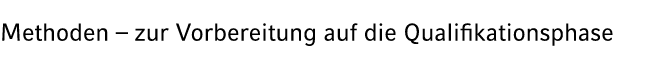 Methoden – zur Vorbereitung auf die Qualifikationsphase