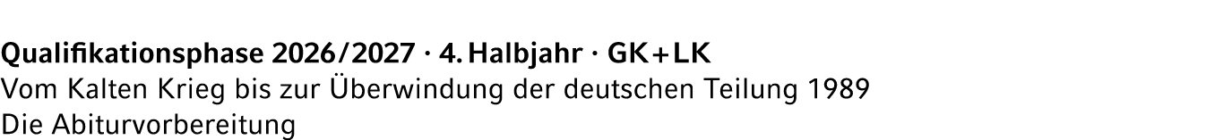 Qualifikationsphase 2026 / 2027 · 4. Halbjahr · GK + LK Vom Kalten Krieg bis zur berwindung der deutschen Teilung 19...