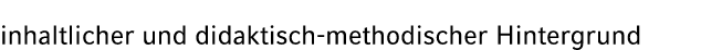 inhaltlicher und didaktisch methodischer Hintergrund 