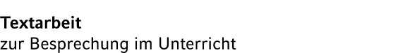 Textarbeit zur Besprechung im Unterricht
