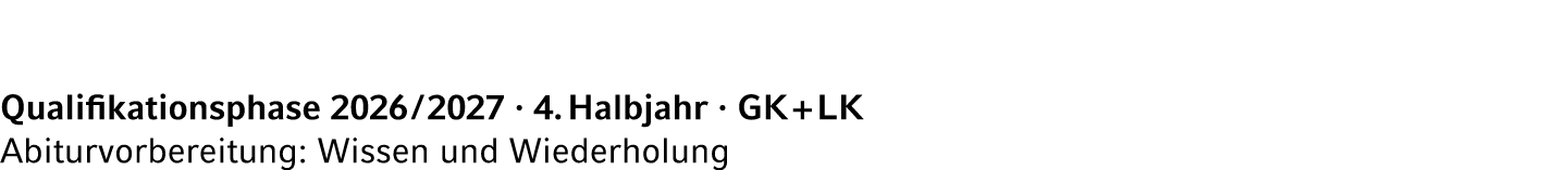 Qualifikationsphase 2026 / 2027 · 4. Halbjahr · GK + LK Abiturvorbereitung: Wissen und Wiederholung