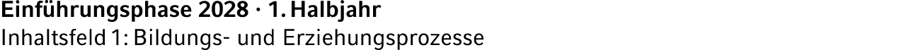Einf hrungsphase 2028 · 1. Halbjahr Inhaltsfeld 1: Bildungs und Erziehungsprozesse 