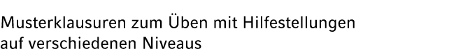Musterklausuren zum ben mit Hilfestellungen auf verschiedenen Niveaus 