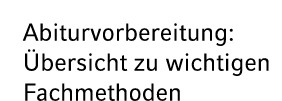 Abiturvorbereitung: bersicht zu wichtigen Fachmethoden 