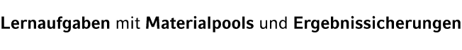 Lernaufgaben mit Materialpools und Ergebnissicherungen
