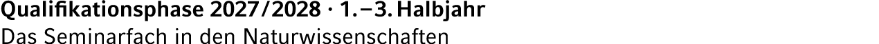 Qualifikationsphase 2027 / 2028 · 1. – 3. Halbjahr Das Seminarfach in den Naturwissenschaften
