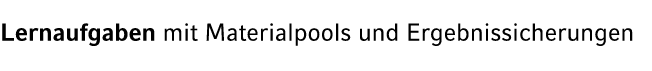 Lernaufgaben mit Materialpools und Ergebnissicherungen