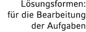 Lösungsformen: für die Bearbeitung der Aufgaben