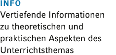 INFO Vertiefende Informationen zu theoretischen und praktischen Aspekten des Unterrichtsthemas 