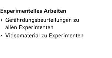 Experimentelles Arbeiten   Gefährdungsbeurteilungen zu allen Experimenten   Videomaterial zu Experimenten 