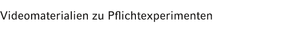 Videomaterialien zu Pflichtexperimenten 