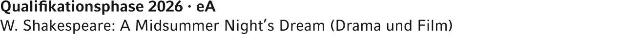 Qualifikationsphase 2026 · eA W. Shakespeare: A Midsummer Night’s Dream (Drama und Film) 
