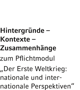 Hintergr nde – Kontexte – Zusammenh nge zum Pflichtmodul „Der Erste Weltkrieg: nationale und inter­nationale Perspekt...