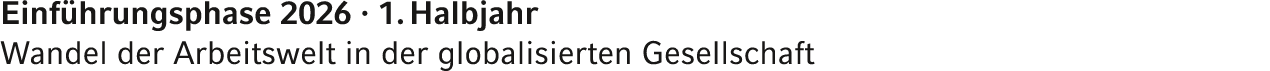 Einf hrungsphase 2026 · 1. Halbjahr Wandel der Arbeitswelt in der globalisierten Gesellschaft 