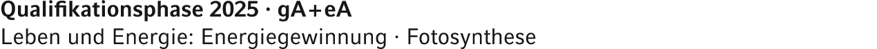 Qualifikationsphase 2025 · gA + eA Leben und Energie: Energiegewinnung · Fotosynthese