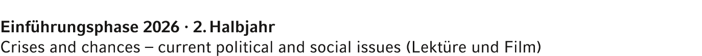 Einf hrungsphase 2026 · 2. Halbjahr Crises and chances – current political and social issues (Lekt re und Film) 