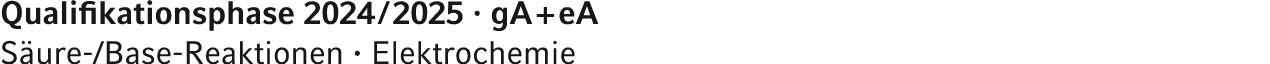 Qualifikationsphase 2024 / 2025 · gA + eA S ure /Base Reaktionen · Elektrochemie 