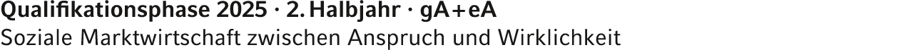 Qualifikationsphase 2025 · 2. Halbjahr · gA + eA Soziale Marktwirtschaft zwischen Anspruch und Wirklichkeit