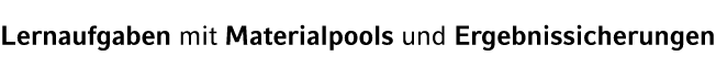 Lernaufgaben mit Materialpools und Ergebnissicherungen