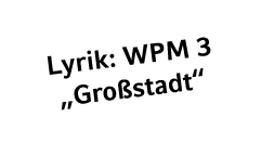 Lyrik: WPM 3 „Gro stadt“