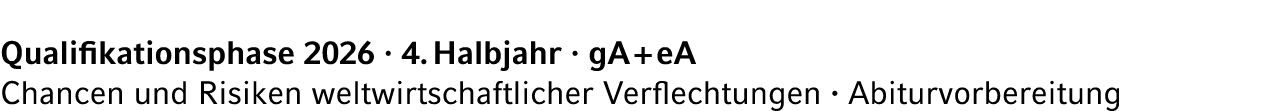 Qualifikationsphase 2026 · 4. Halbjahr · gA + eA Chancen und Risiken weltwirtschaftlicher Verflechtungen · Abiturvorb...