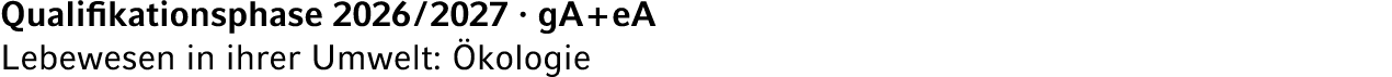 Qualifikationsphase 2026 / 2027 · gA + eA Lebewesen in ihrer Umwelt: kologie