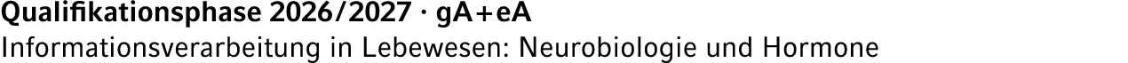 Qualifikationsphase 2026 / 2027 · gA + eA Informationsverarbeitung in Lebewesen: Neurobiologie und Hormone