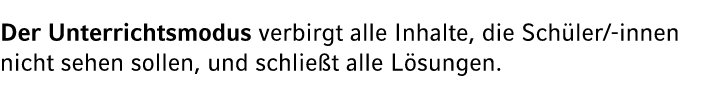 Der Unterrichtsmodus verbirgt alle Inhalte, die Sch ler/ innen nicht sehen sollen, und schlie t alle L sungen.